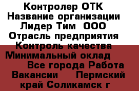 Контролер ОТК › Название организации ­ Лидер Тим, ООО › Отрасль предприятия ­ Контроль качества › Минимальный оклад ­ 23 000 - Все города Работа » Вакансии   . Пермский край,Соликамск г.